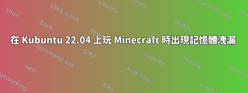 在 Kubuntu 22.04 上玩 Minecraft 時出現記憶體洩漏