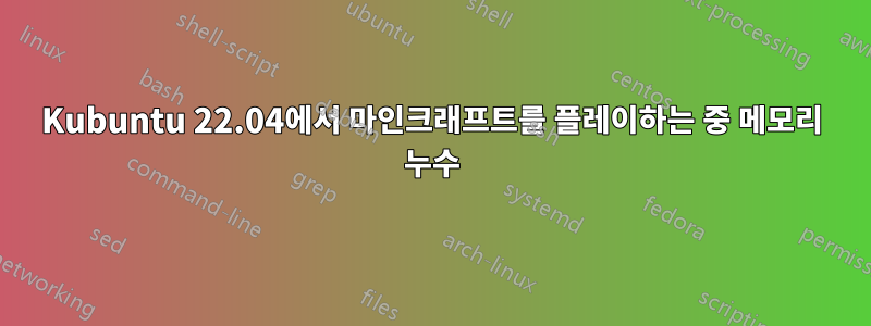 Kubuntu 22.04에서 마인크래프트를 플레이하는 중 메모리 누수