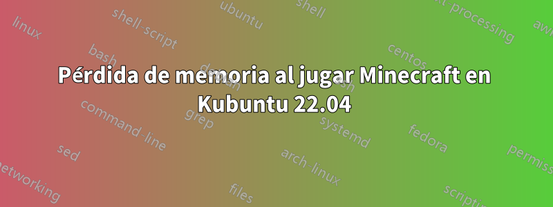 Pérdida de memoria al jugar Minecraft en Kubuntu 22.04