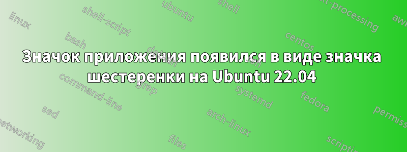 Значок приложения появился в виде значка шестеренки на Ubuntu 22.04