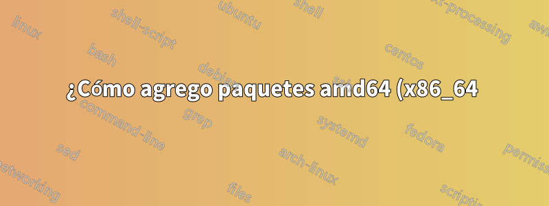 ¿Cómo agrego paquetes amd64 (x86_64) a fuentes apt en un sistema que no es x86_64?