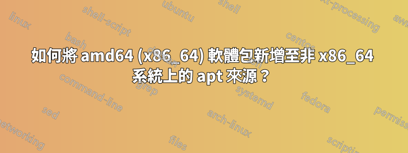 如何將 amd64 (x86_64) 軟體包新增至非 x86_64 系統上的 apt 來源？