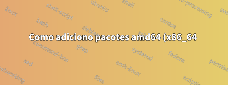 Como adiciono pacotes amd64 (x86_64) a fontes apt em um sistema não x86_64?