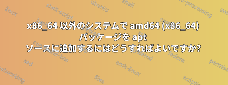 x86_64 以外のシステムで amd64 (x86_64) パッケージを apt ソースに追加するにはどうすればよいですか?