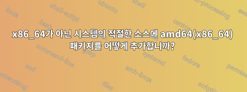 x86_64가 아닌 시스템의 적절한 소스에 amd64(x86_64) 패키지를 어떻게 추가합니까?