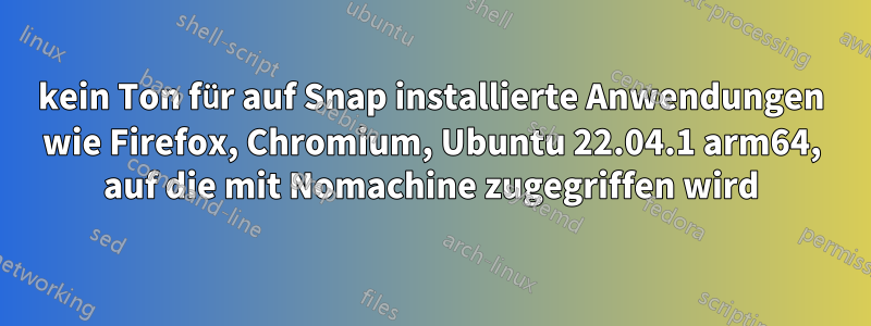 kein Ton für auf Snap installierte Anwendungen wie Firefox, Chromium, Ubuntu 22.04.1 arm64, auf die mit Nomachine zugegriffen wird