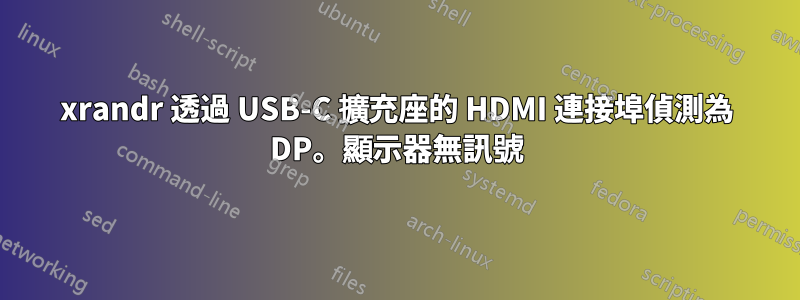 xrandr 透過 USB-C 擴充座的 HDMI 連接埠偵測為 DP。顯示器無訊號