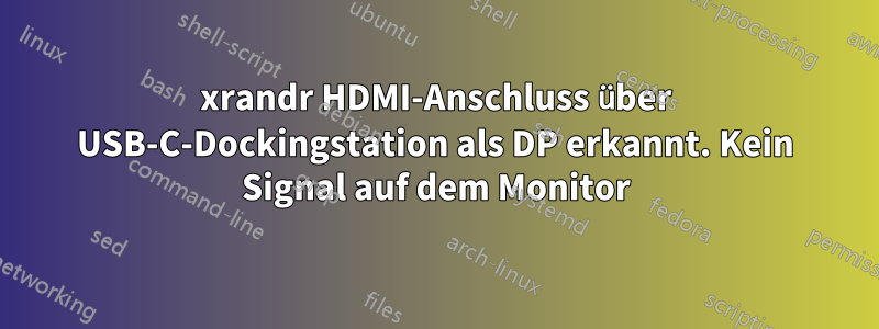 xrandr HDMI-Anschluss über USB-C-Dockingstation als DP erkannt. Kein Signal auf dem Monitor