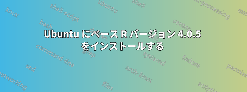 Ubuntu にベース R バージョン 4.0.5 をインストールする
