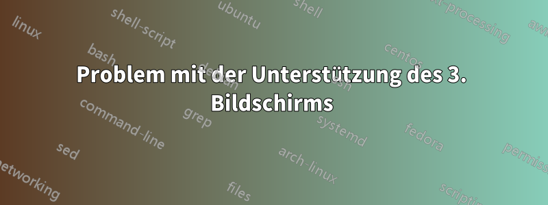 Problem mit der Unterstützung des 3. Bildschirms