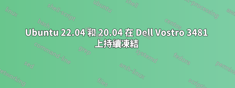 Ubuntu 22.04 和 20.04 在 Dell Vostro 3481 上持續凍結