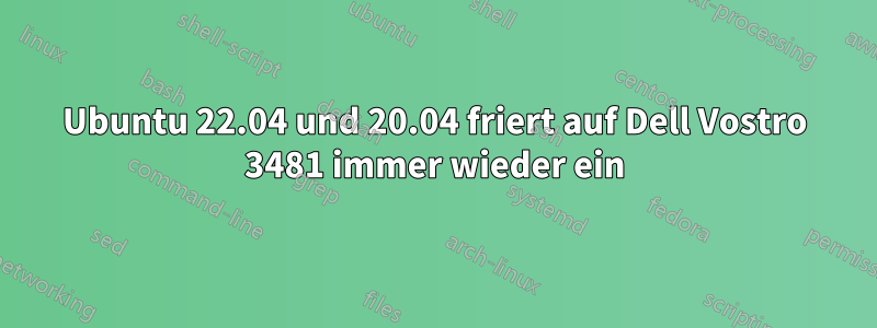 Ubuntu 22.04 und 20.04 friert auf Dell Vostro 3481 immer wieder ein