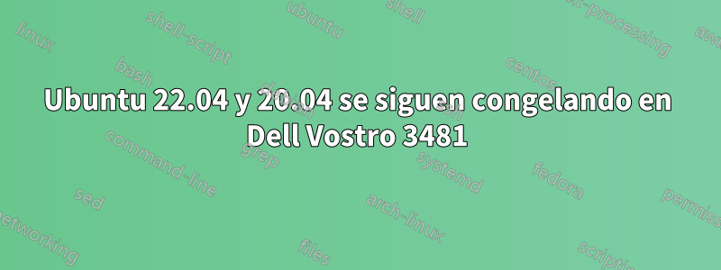 Ubuntu 22.04 y 20.04 se siguen congelando en Dell Vostro 3481