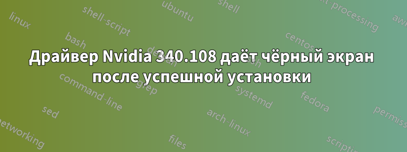 Драйвер Nvidia 340.108 даёт чёрный экран после успешной установки