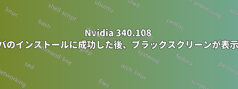 Nvidia 340.108 ドライバのインストールに成功した後、ブラックスクリーンが表示される