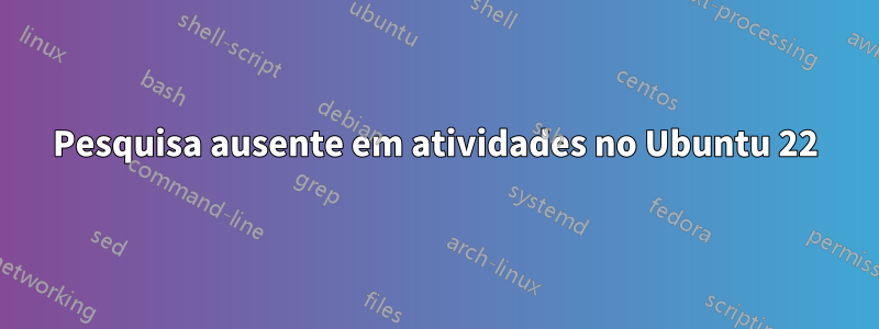 Pesquisa ausente em atividades no Ubuntu 22