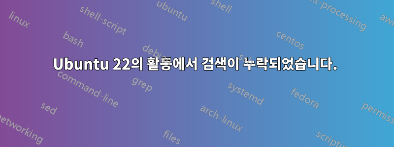 Ubuntu 22의 활동에서 검색이 누락되었습니다.