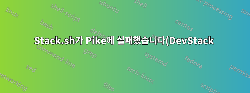 Stack.sh가 Pike에 실패했습니다(DevStack)