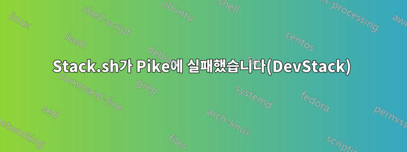 Stack.sh가 Pike에 실패했습니다(DevStack)