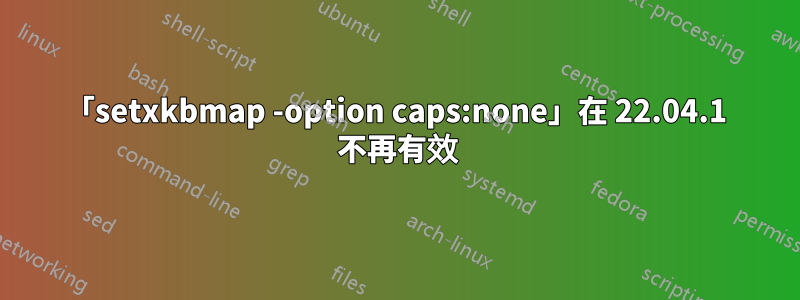 「setxkbmap -option caps:none」在 22.04.1 不再有效