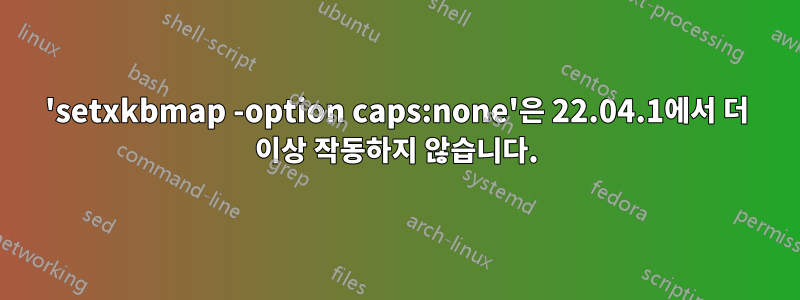 'setxkbmap -option caps:none'은 22.04.1에서 더 이상 작동하지 않습니다.