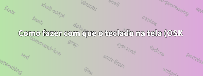 Como fazer com que o teclado na tela (OSK) funcione como um dispositivo móvel