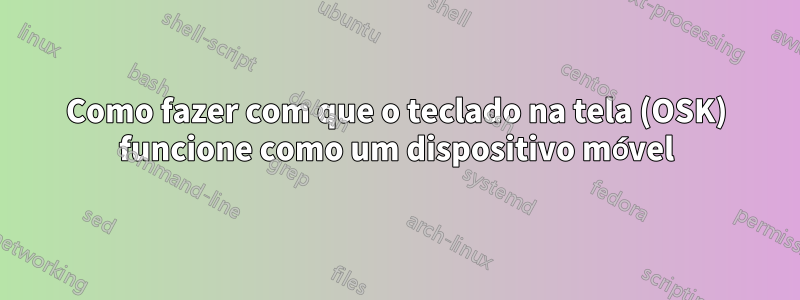 Como fazer com que o teclado na tela (OSK) funcione como um dispositivo móvel