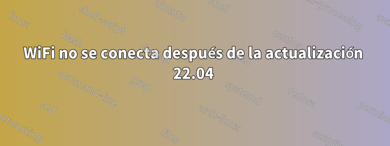 WiFi no se conecta después de la actualización 22.04