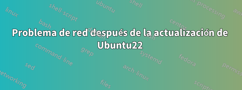 Problema de red después de la actualización de Ubuntu22