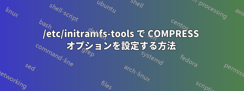 /etc/initramfs-tools で COMPRESS オプションを設定する方法