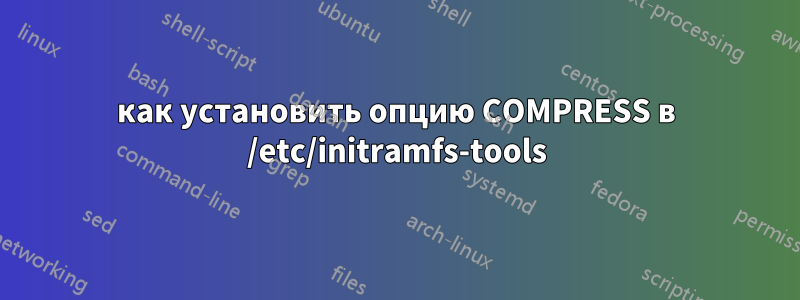 как установить опцию COMPRESS в /etc/initramfs-tools