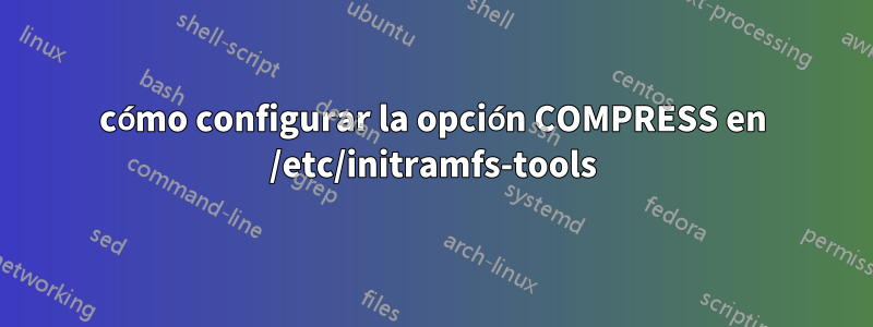 cómo configurar la opción COMPRESS en /etc/initramfs-tools