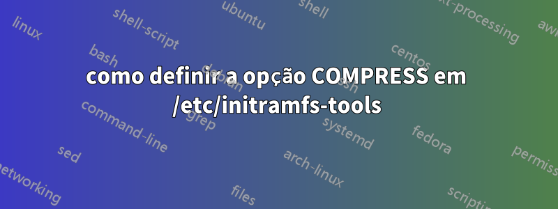 como definir a opção COMPRESS em /etc/initramfs-tools