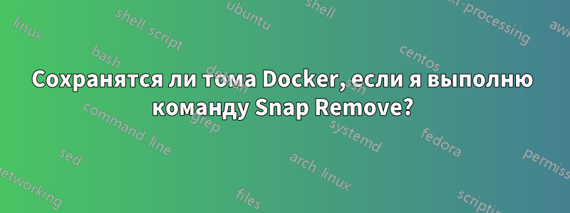 Сохранятся ли тома Docker, если я выполню команду Snap Remove?