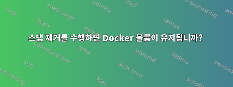 스냅 제거를 수행하면 Docker 볼륨이 유지됩니까?