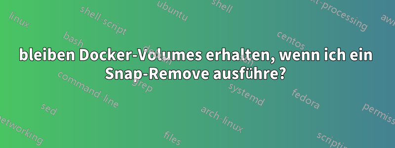 bleiben Docker-Volumes erhalten, wenn ich ein Snap-Remove ausführe?