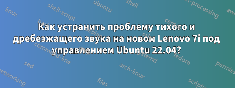 Как устранить проблему тихого и дребезжащего звука на новом Lenovo 7i под управлением Ubuntu 22.04?