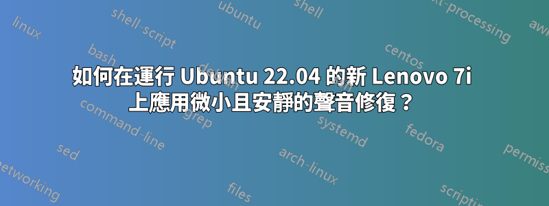 如何在運行 Ubuntu 22.04 的新 Lenovo 7i 上應用微小且安靜的聲音修復？