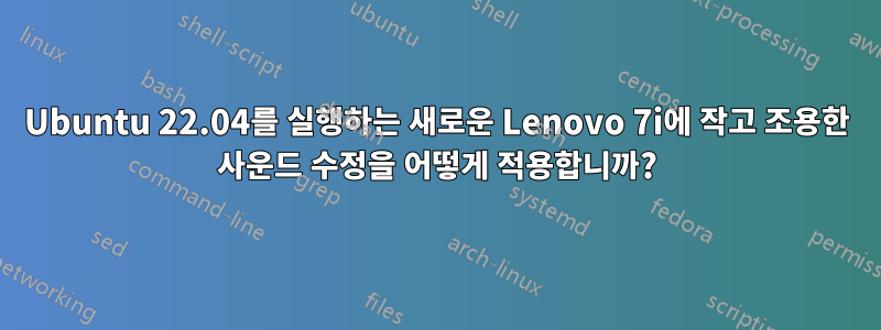 Ubuntu 22.04를 실행하는 새로운 Lenovo 7i에 작고 조용한 사운드 수정을 어떻게 적용합니까?