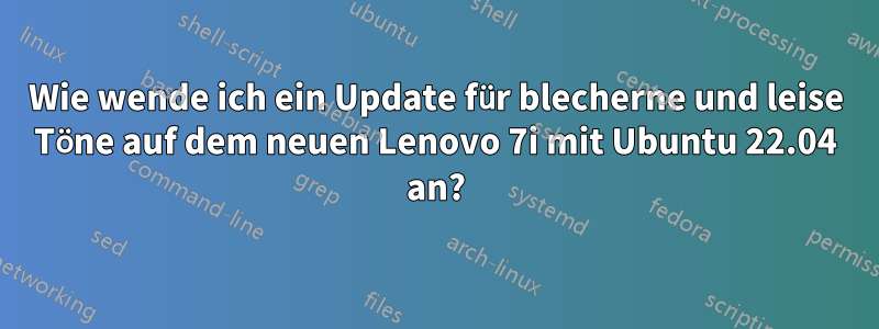 Wie wende ich ein Update für blecherne und leise Töne auf dem neuen Lenovo 7i mit Ubuntu 22.04 an?