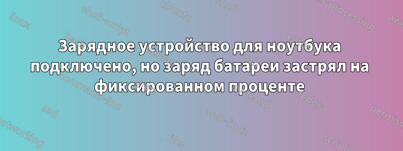 Зарядное устройство для ноутбука подключено, но заряд батареи застрял на фиксированном проценте