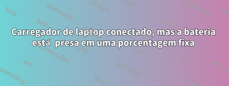 Carregador de laptop conectado, mas a bateria está presa em uma porcentagem fixa