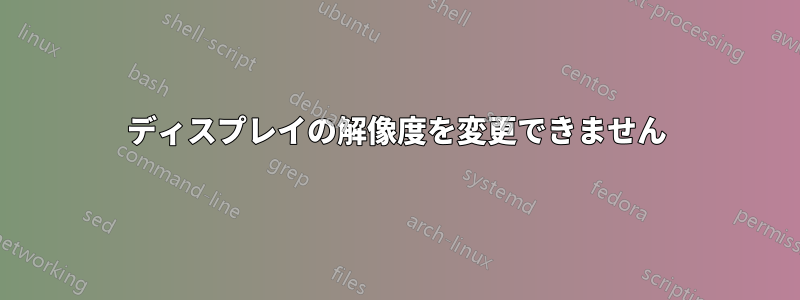 ディスプレイの解像度を変更できません