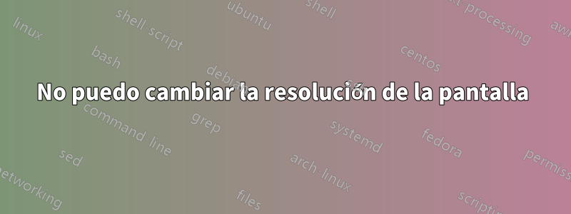 No puedo cambiar la resolución de la pantalla