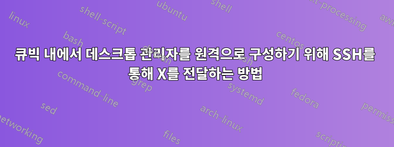 큐빅 내에서 데스크톱 관리자를 원격으로 구성하기 위해 SSH를 통해 X를 전달하는 방법