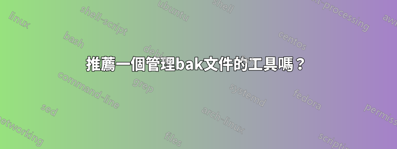 推薦一個管理bak文件的工具嗎？