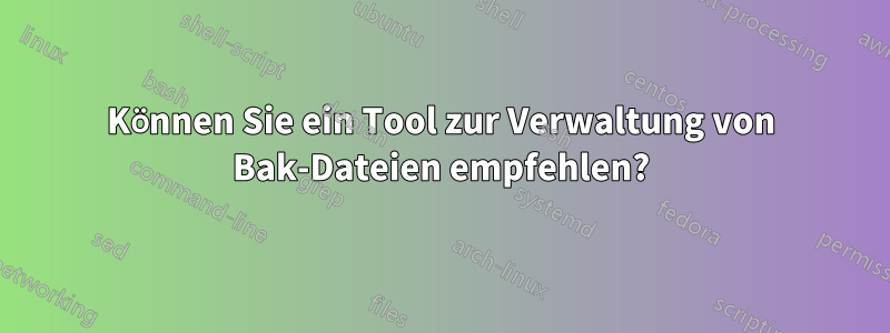 Können Sie ein Tool zur Verwaltung von Bak-Dateien empfehlen?