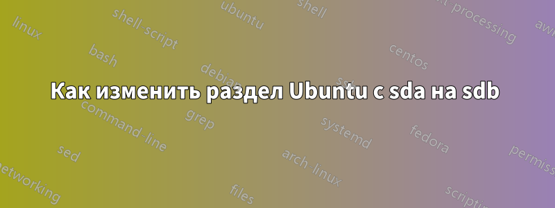 Как изменить раздел Ubuntu с sda на sdb