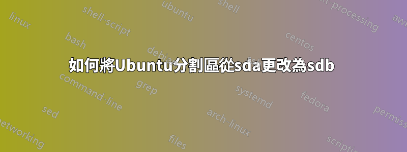 如何將Ubuntu分割區從sda更改為sdb