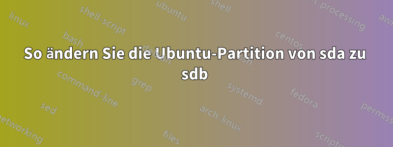 So ändern Sie die Ubuntu-Partition von sda zu sdb